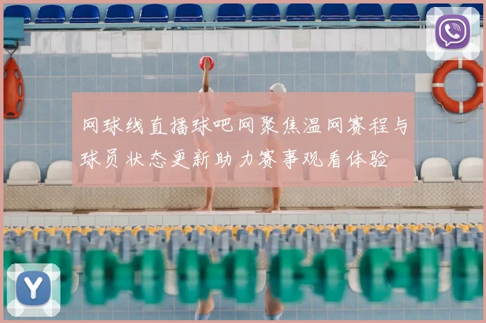 网球线直播球吧网聚焦温网赛程与球员状态更新助力赛事观看体验