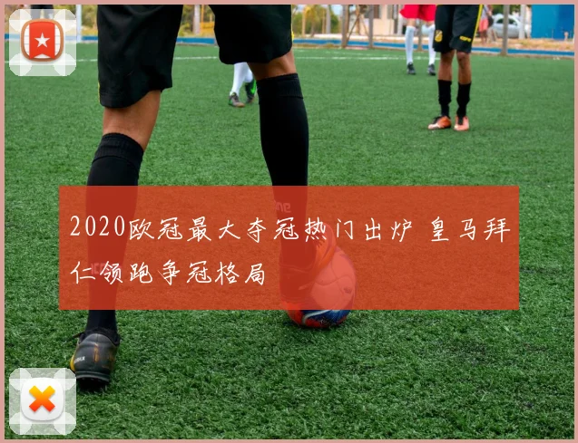 2020欧冠最大夺冠热门出炉 皇马拜仁领跑争冠格局
