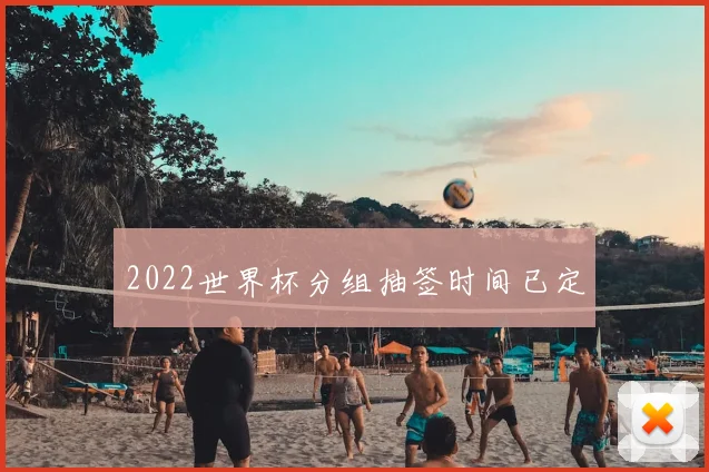 2022世界杯分组抽签时间已定