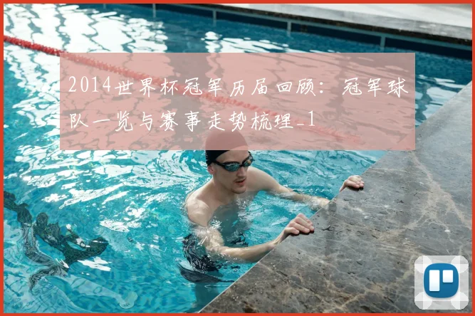 2014世界杯冠军历届回顾:冠军球队一览与赛事走势梳理_1