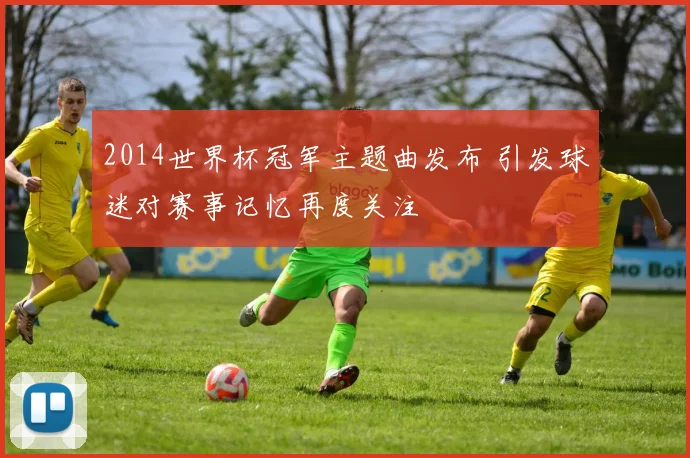 2014世界杯冠军主题曲发布 引发球迷对赛事记忆再度关注