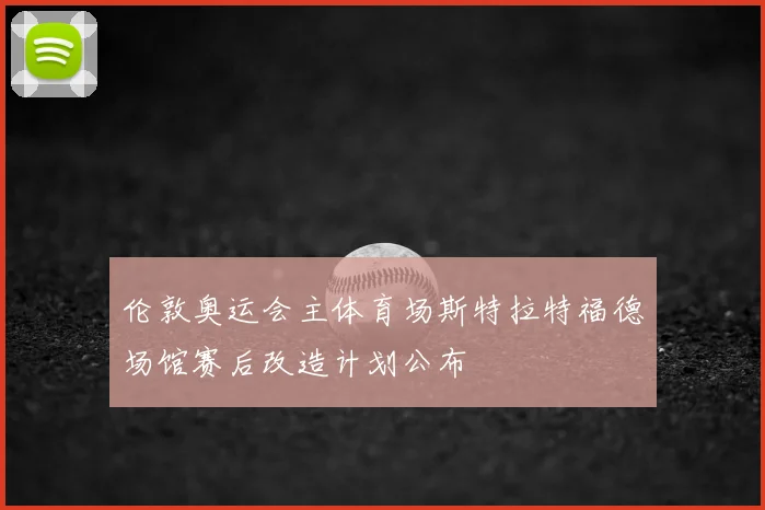 伦敦奥运会主体育场斯特拉特福德场馆赛后改造计划公布