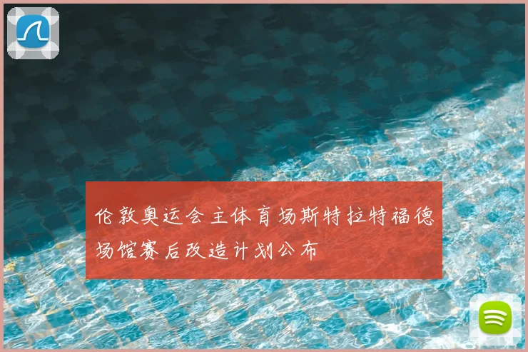 伦敦奥运会主体育场斯特拉特福德场馆赛后改造计划公布