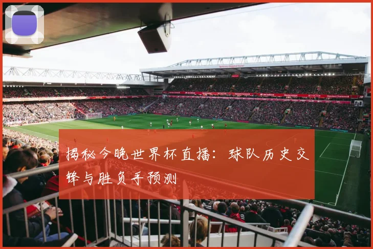 揭秘今晚世界杯直播：球队历史交锋与胜负手预测