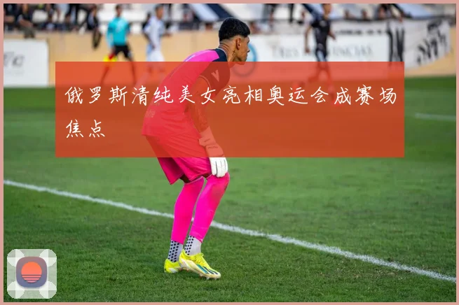 俄罗斯清纯美女亮相奥运会成赛场焦点