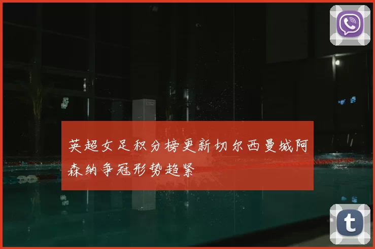 英超女足积分榜更新切尔西曼城阿森纳争冠形势趋紧