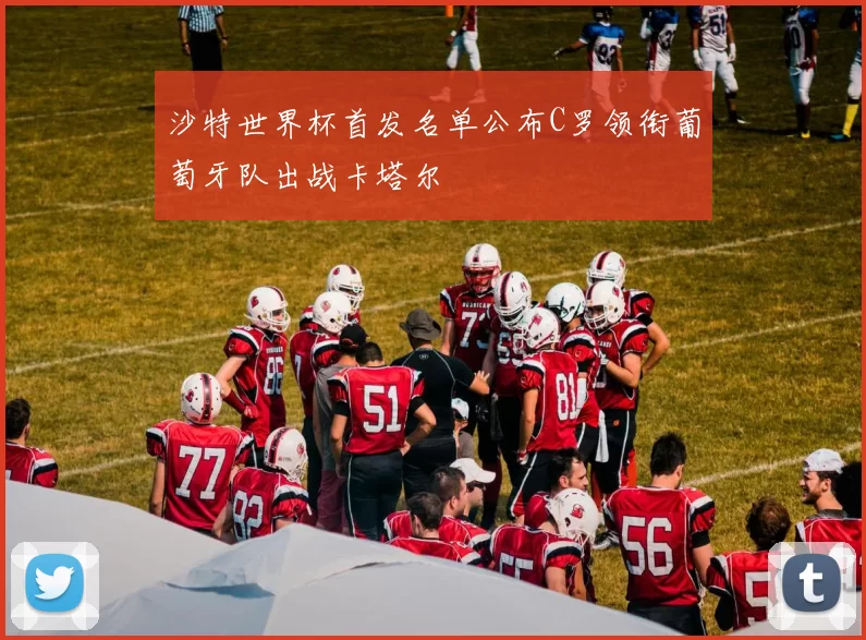 沙特世界杯首发名单公布C罗领衔葡萄牙队出战卡塔尔