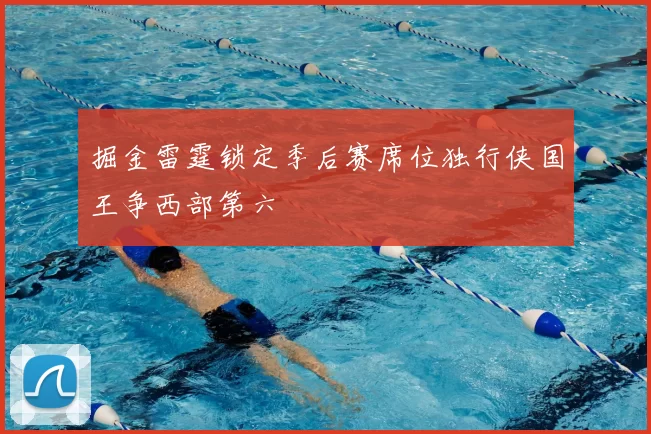 掘金雷霆锁定季后赛席位独行侠国王争西部第六