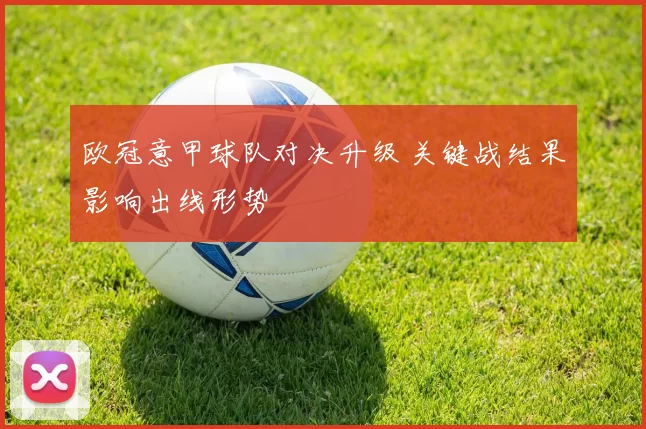 欧冠意甲球队对决升级 关键战结果影响出线形势