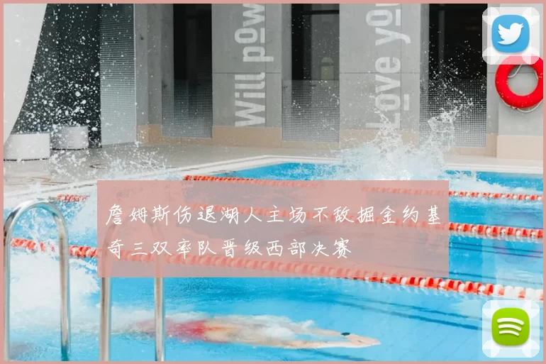 詹姆斯伤退湖人主场不敌掘金约基奇三双率队晋级西部决赛