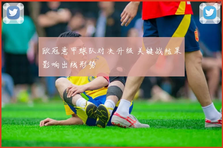 欧冠意甲球队对决升级 关键战结果影响出线形势