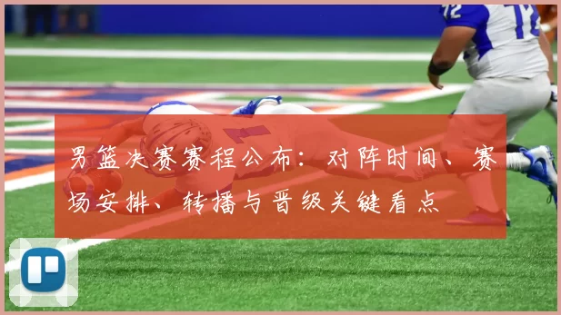 男篮决赛赛程公布:对阵时间、赛场安排、转播与晋级关键看点