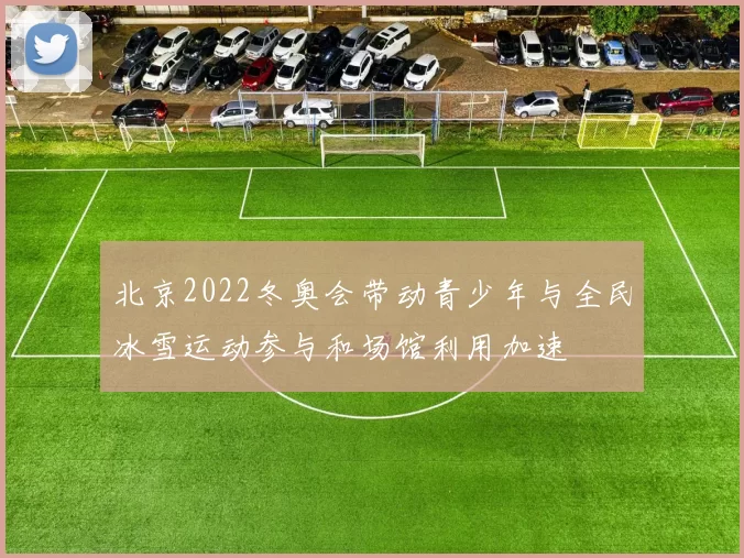 北京2022冬奥会带动青少年与全民冰雪运动参与和场馆利用加速