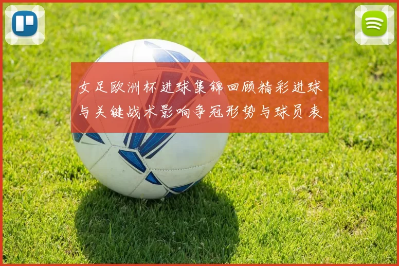 女足欧洲杯进球集锦回顾精彩进球与关键战术影响争冠形势与球员表现