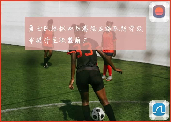 勇士队格林回归赛场后球队防守效率提升至联盟前三