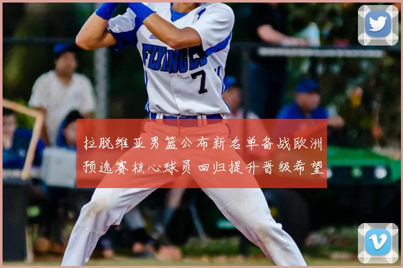 拉脱维亚男篮公布新名单备战欧洲预选赛核心球员回归提升晋级希望