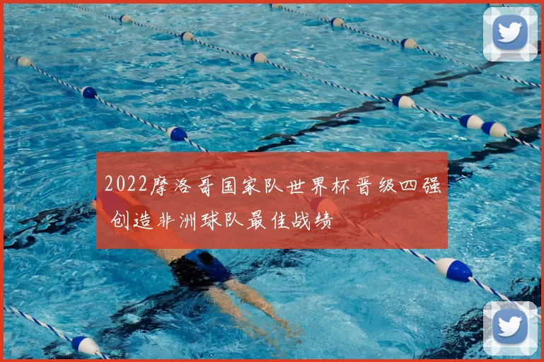 2022摩洛哥国家队世界杯晋级四强 创造非洲球队最佳战绩