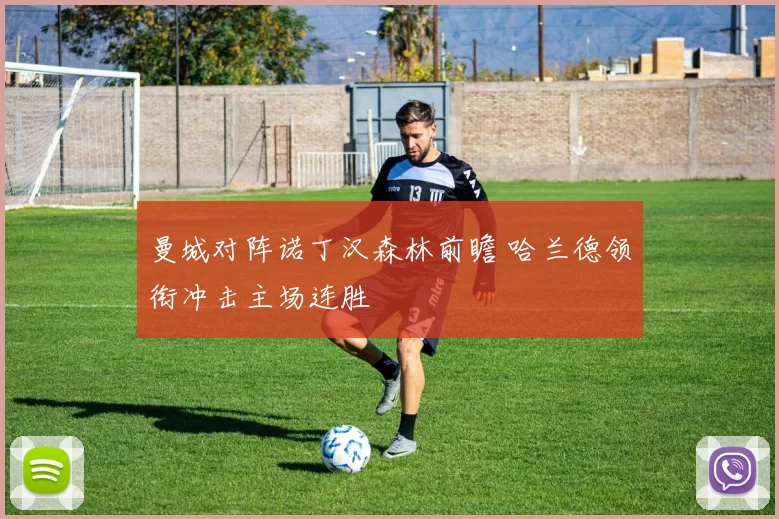 曼城对阵诺丁汉森林前瞻 哈兰德领衔冲击主场连胜