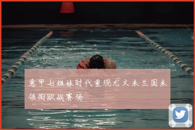 意甲七姐妹时代重现尤文米兰国米领衔欧战赛场