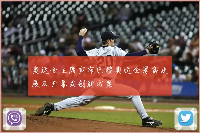 奥运会主席宣布巴黎奥运会筹备进展及开幕式创新方案