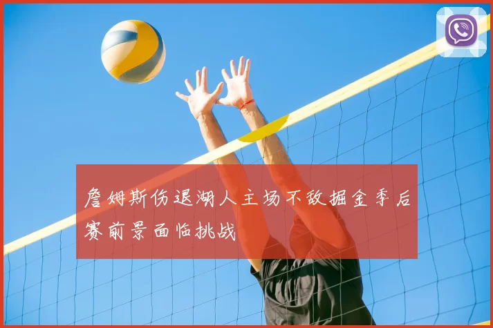 詹姆斯伤退湖人主场不敌掘金季后赛前景面临挑战