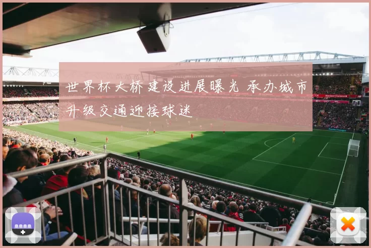 世界杯大桥建设进展曝光 承办城市升级交通迎接球迷